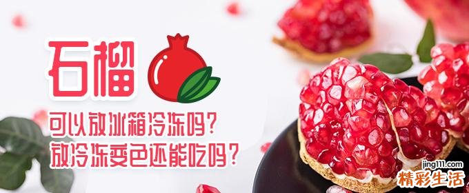 石榴可以放冰箱冷冻吗 石榴放冷冻变色还能吃吗
