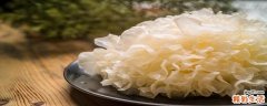 银耳怎么泡发出胶多 银耳泡多长时间煮合适