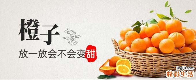 橙子放一放会不会变甜 橙子酸的放几天会变甜