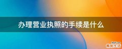 办理营业执照的手续是什么