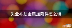 失业补助金添加附件怎么填