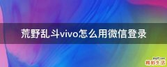 荒野乱斗vivo怎么用微信登录