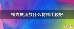 鸭肉煲汤放什么材料比较好