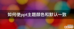 如何使ppt主题颜色和默认一致