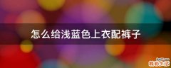 怎么给浅蓝色上衣配裤子
