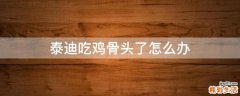 泰迪吃鸡骨头了怎么办