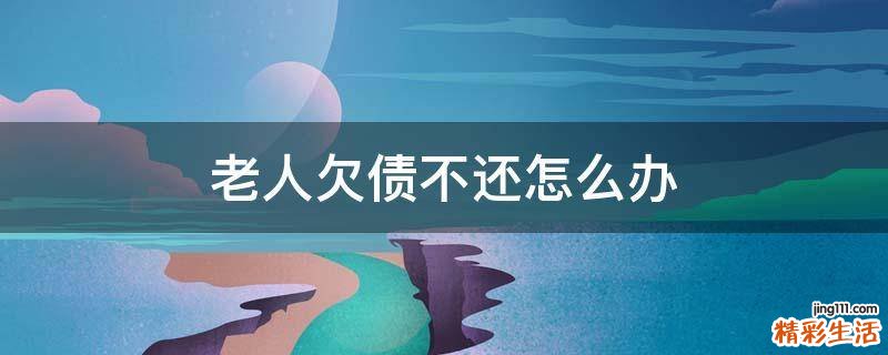 老人欠债不还怎么办