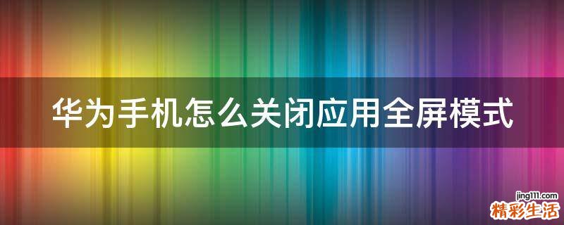 华为手机怎么关闭应用全屏模式