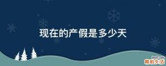 现在的产假是多少天