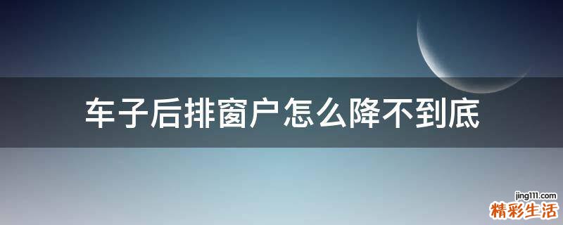 车子后排窗户怎么降不到底