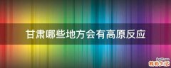 甘肃哪些地方会有高原反应