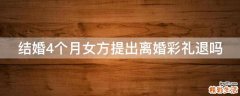 结婚4个月女方提出离婚彩礼退吗