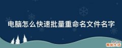 电脑怎么快速批量重命名文件名字