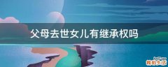 父母去世女儿有继承权吗