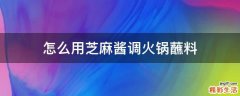 怎么用芝麻酱调火锅蘸料