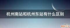 杭州南站和杭州东站有什么区别