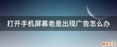 打开手机屏幕老是出现广告怎么办