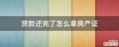 贷款还完了怎么拿房产证
