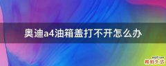 奥迪a4油箱盖打不开怎么办