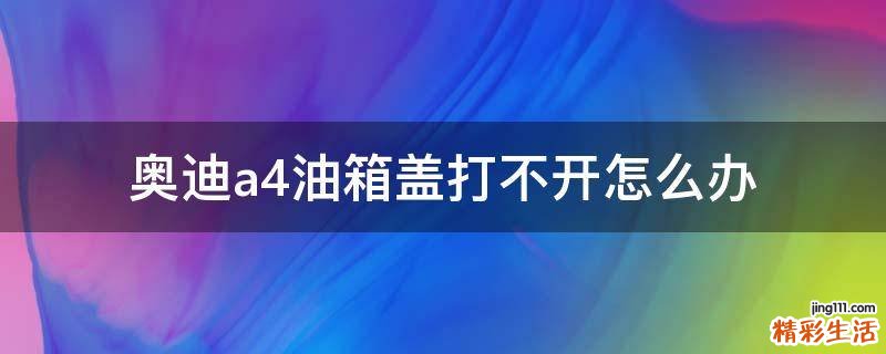 奥迪a4油箱盖打不开怎么办