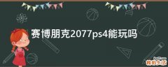 赛博朋克2077ps4能玩吗