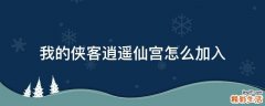 我的侠客逍遥仙宫怎么加入