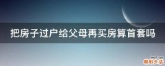 把房子过户给父母再买房算首套吗