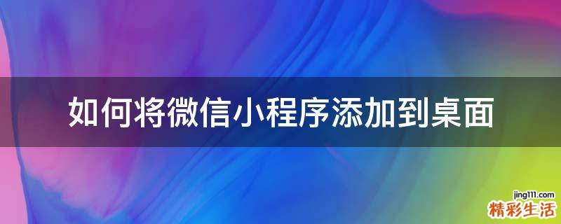 如何将微信小程序添加到桌面