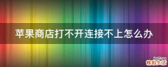苹果商店打不开连接不上怎么办