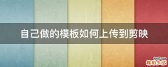 自己做的模板如何上传到剪映