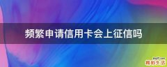 频繁申请信用卡会上征信吗