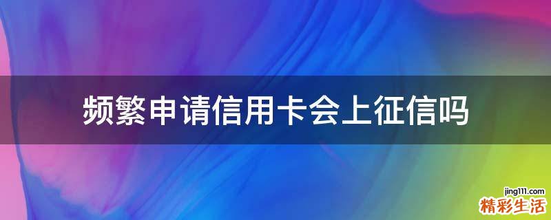 频繁申请信用卡会上征信吗