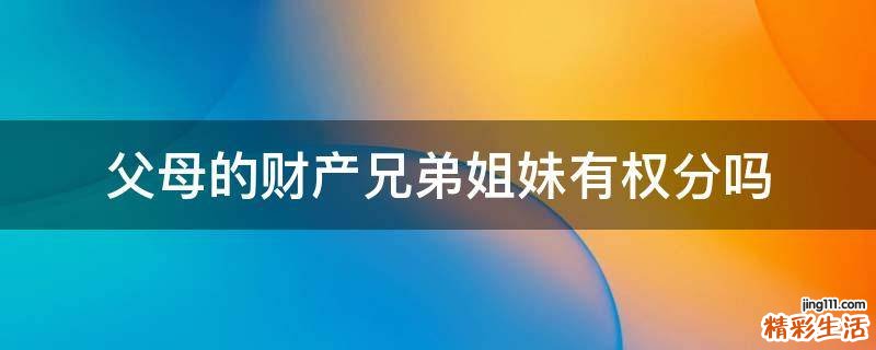 父母的财产兄弟姐妹有权分吗