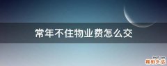 常年不住物业费怎么交