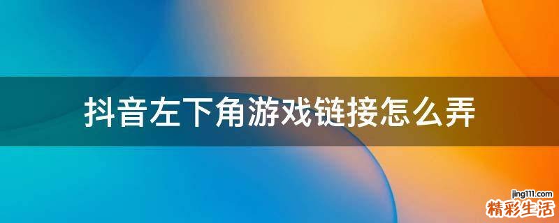 抖音左下角游戏链接怎么弄