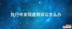 执行中发现虚假诉讼怎么办