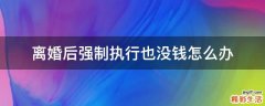 离婚后强制执行也没钱怎么办