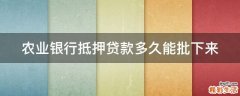 农业银行抵押贷款多久能批下来