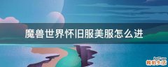 魔兽世界怀旧服美服怎么进