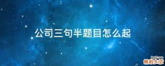 公司三句半题目怎么起