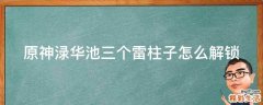 原神渌华池三个雷柱子怎么解锁