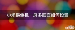 小米摄像机一屏多画面如何设置
