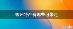 郴州特产有哪些可带走