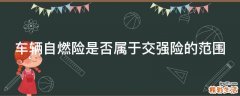车辆自燃险是否属于交强险的范围