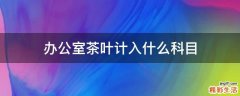办公室茶叶计入什么科目