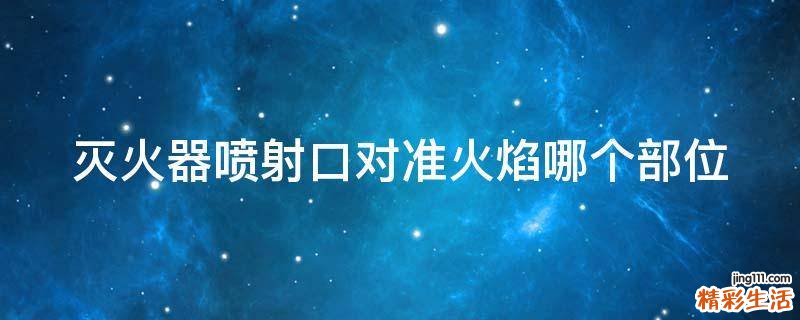 灭火器喷射口对准火焰哪个部位