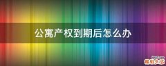 公寓产权到期后怎么办