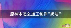 原神中怎么加工制作“奶油“