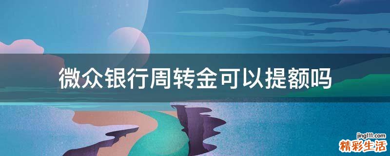 微众银行周转金可以提额吗