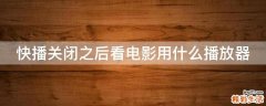 快播关闭之后看电影用什么播放器